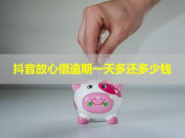 抖音放心借逾期一天多還多少錢？解析