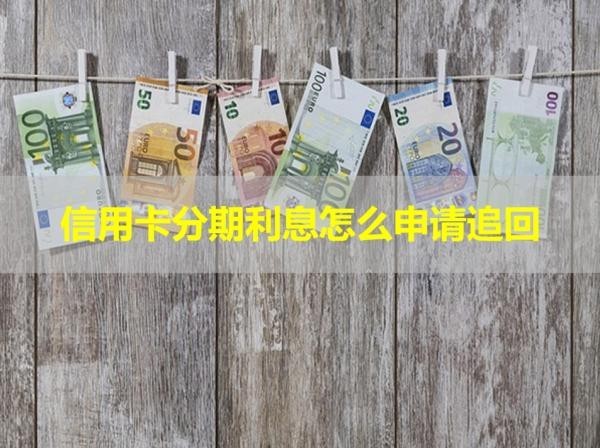 信用卡分期利息怎么申請(qǐng)追回