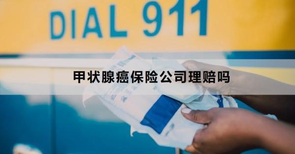甲狀腺癌保險公司理賠嗎？理賠需要注意什么？