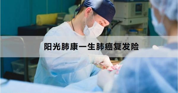 陽(yáng)光肺康一生肺癌復(fù)發(fā)險(xiǎn)怎么樣？附基本信息+產(chǎn)品亮點(diǎn)！