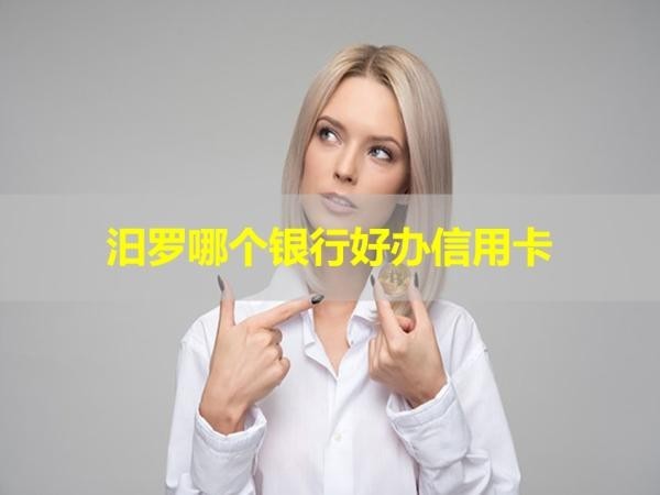 汨羅哪個(gè)銀行好辦信用卡？詳細(xì)說明