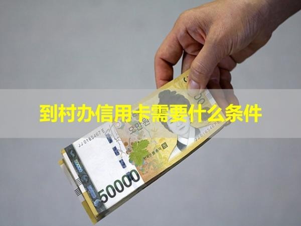 到村辦信用卡需要什么條件？詳細(xì)介紹