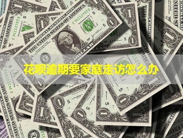 花唄逾期要家庭走訪怎么辦？詳細說明