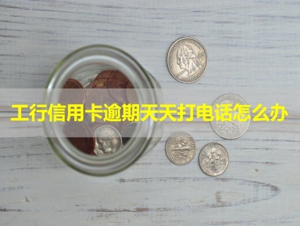 工行信用卡逾期天天打電話怎么辦？冷靜