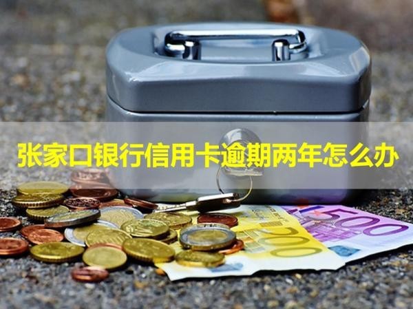 張家口銀行信用卡逾期兩年怎么辦？詳細(xì)說明