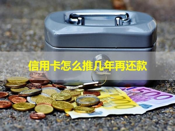 信用卡怎么推幾年再還款