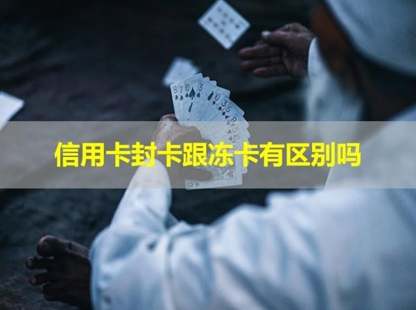 信用卡封卡跟凍卡有區(qū)別嗎？怎么申請解除