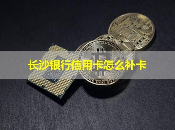 長(zhǎng)沙銀行信用卡怎么補(bǔ)卡？?jī)煞N方式
