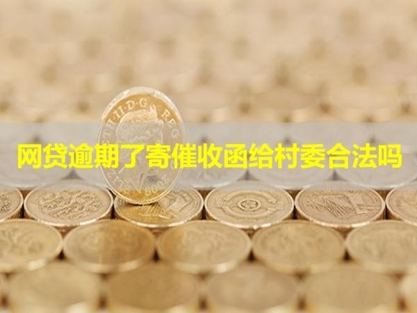 網(wǎng)貸逾期了寄催收函給村委合法嗎？具體看看