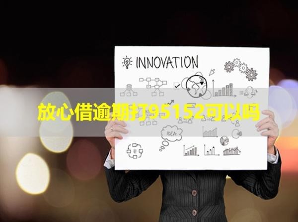 放心借逾期打95152可以嗎？最新