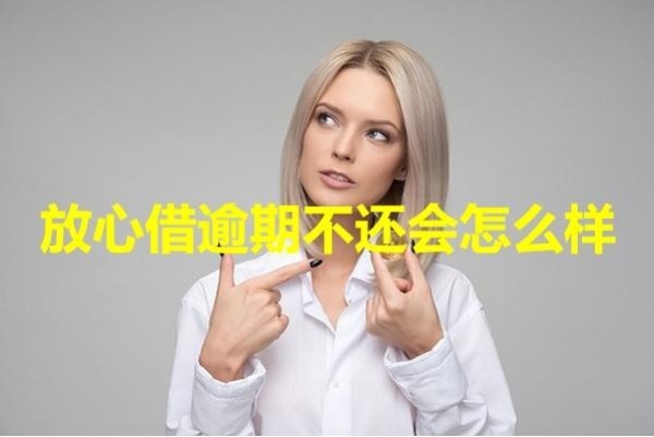 放心借逾期不還會(huì)怎么樣？后果很嚴(yán)重