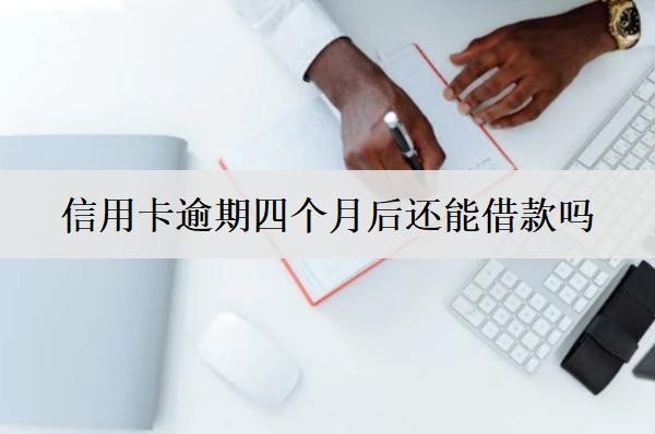 信用卡逾期四個月后還能借款嗎？信用卡逾期四個月后果盤點(diǎn)