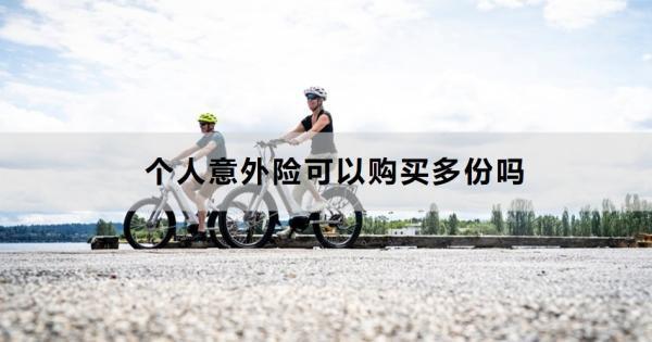 個人意外險可以購買多份嗎？怎么買？