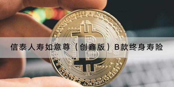 信泰人壽如意尊（創(chuàng)鑫版）B款終身壽險值得買嗎？有哪些保障？
