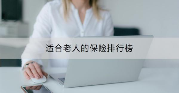 適合老人的保險排行榜？老年人還要買重疾險嗎？