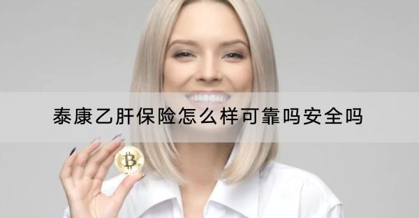 泰康乙肝保險怎么樣可靠嗎安全嗎？保費多少錢？