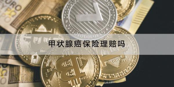 甲狀腺癌保險理賠嗎？賠多少？