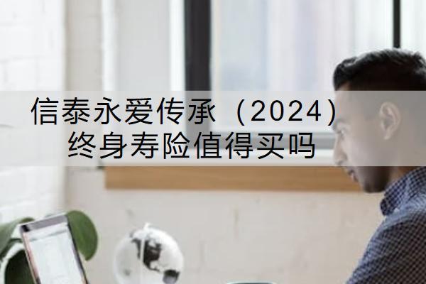 信泰永愛傳承（2024）終身壽險值得買嗎？怎么買？
