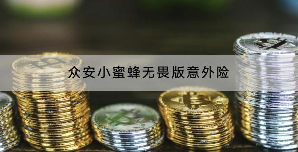 眾安小蜜蜂無畏版意外險基本介紹有哪些？有什么亮點？