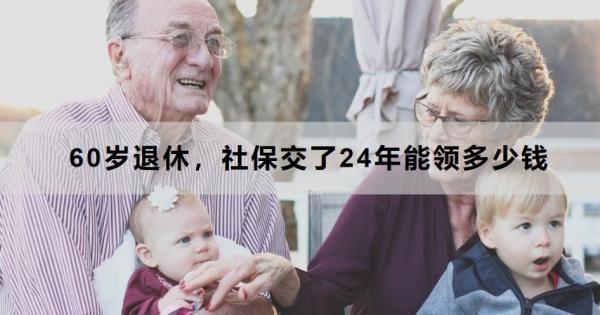 60歲退休，社保交了24年能領(lǐng)多少錢？以這三個城市為例進行講解
