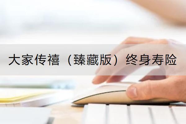 大家傳禧（臻藏版）終身壽險投保規(guī)則是怎樣的？保什么？