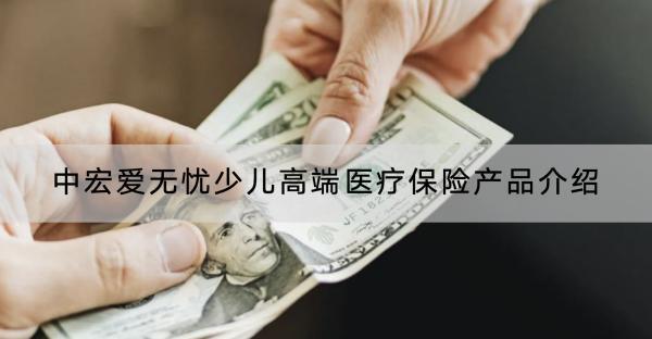 中宏愛無憂少兒高端醫(yī)療保險產(chǎn)品介紹，有什么優(yōu)缺點？
