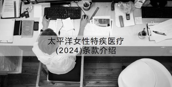 太平洋女性特疾醫(yī)療(2024)條款介紹？怎么樣呢？