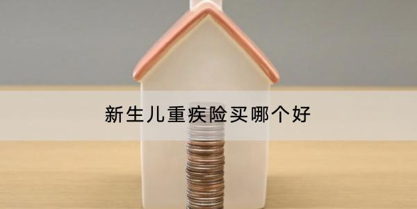 新生兒重疾險(xiǎn)買哪個(gè)好？購(gòu)買需要注意什么？