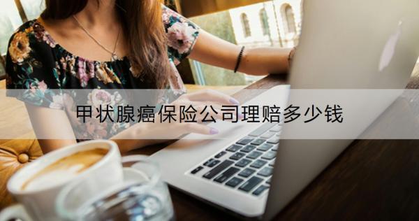 甲狀腺癌保險公司理賠多少錢？得了甲狀腺癌還能買什么保險？