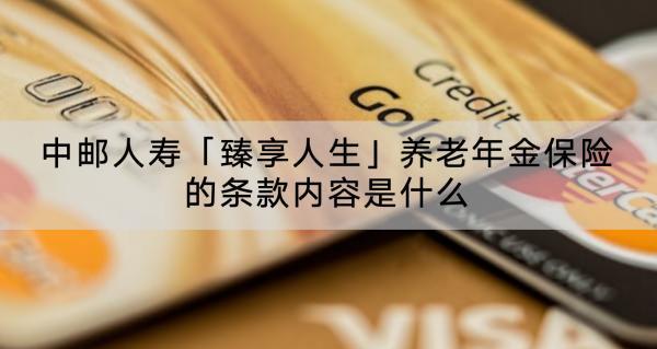 中郵人壽「臻享人生」養(yǎng)老年金保險(xiǎn)的條款內(nèi)容是什么？值得買(mǎi)嗎？