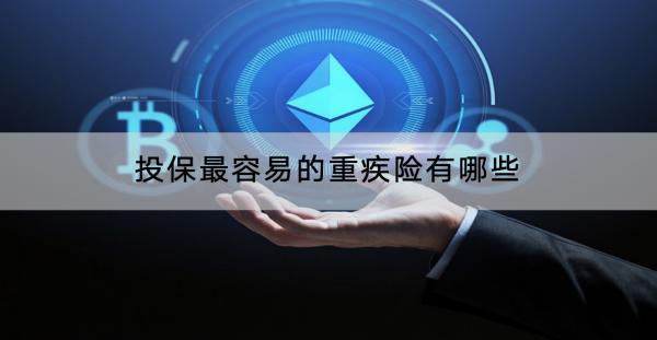 投保最容易的重疾險(xiǎn)有哪些？適合小孩的有哪些？