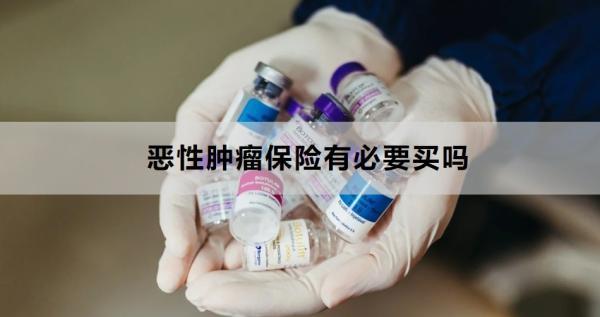 惡性腫瘤保險(xiǎn)有必要買(mǎi)嗎多少錢(qián)