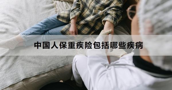 中國人保重疾險包括哪些疾??？怎么買劃算啊？