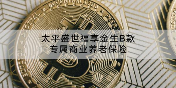 太平盛世福享金生B款專屬商業(yè)養(yǎng)老保險保障條款還有哪些？可以領(lǐng)取多少錢？