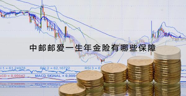 中郵郵愛一生年金險有哪些保障？有什么亮點？