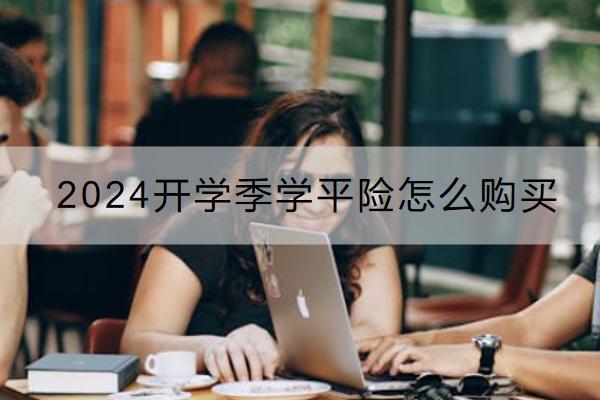 2024開學(xué)季學(xué)平險怎么購買？多少錢？