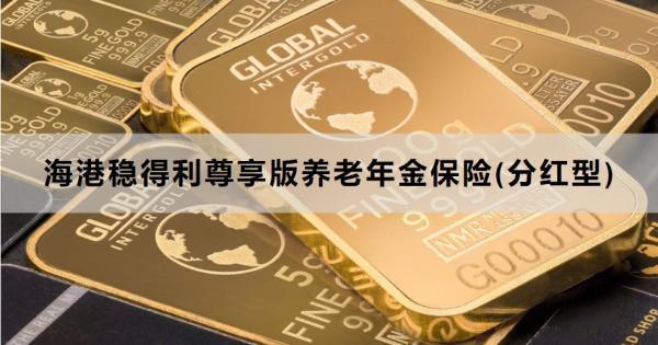 海港穩(wěn)得利尊享版養(yǎng)老年金保險(分紅型)介紹，一文詳細解析