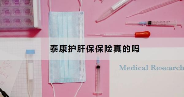 泰康護(hù)肝保保險(xiǎn)真的嗎？看完這篇文章你就知道了