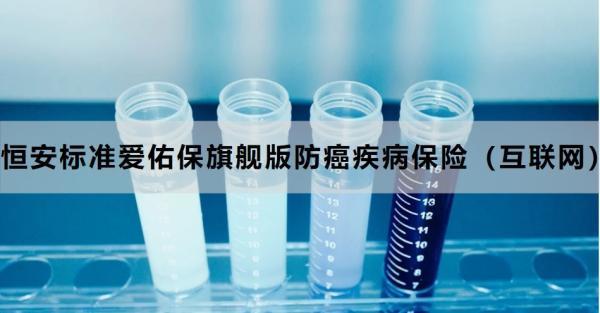 恒安標(biāo)準(zhǔn)愛佑保旗艦版防癌疾病保險(xiǎn)（互聯(lián)網(wǎng)）