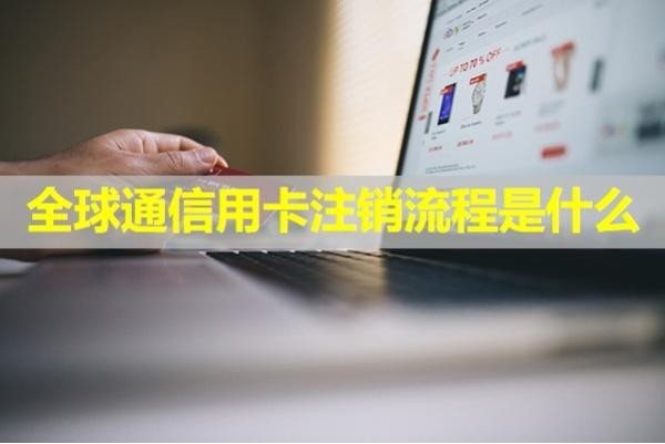 全球通信用卡注銷流程是什么？輕松get！
