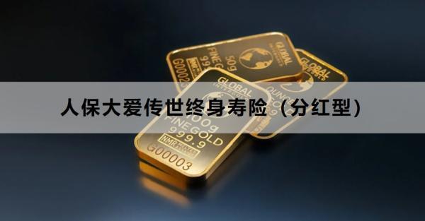 人保大愛傳世終身壽險(xiǎn)（分紅型）提供什么保障？值得買嗎？