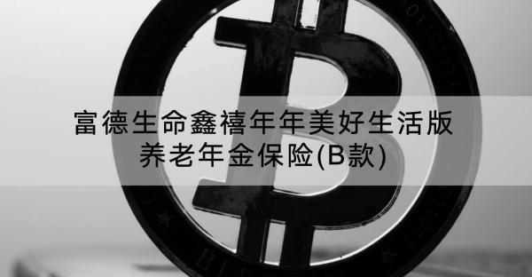 富德生命鑫禧年年美好生活版養(yǎng)老年金保險(xiǎn)(B款)有哪些投保須知？保障什么內(nèi)容？