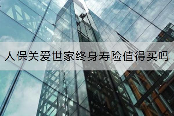 人保關(guān)愛世家終身壽險(xiǎn)值得買嗎？有哪些亮點(diǎn)？