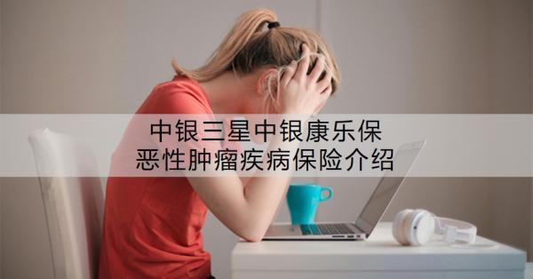 中銀三星中銀康樂保惡性腫瘤疾病保險介紹？值得買嗎？