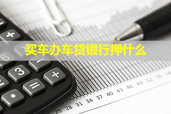 買車辦車貸銀行押什么？詳細(xì)內(nèi)容