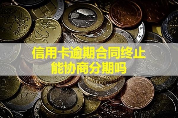 信用卡逾期合同終止能協(xié)商分期嗎？看看就知道