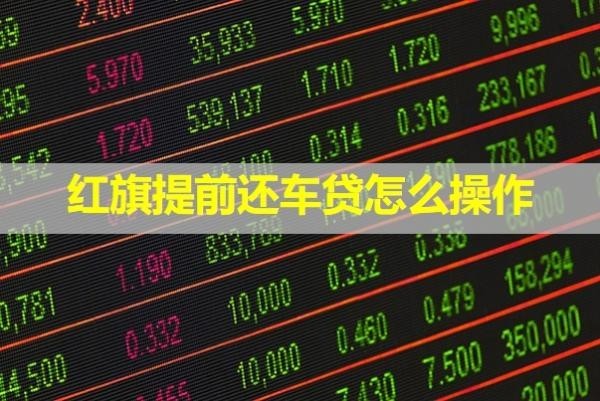 紅旗提前還車貸怎么操作？保姆級流程來襲
