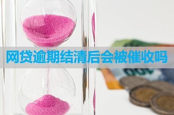 網(wǎng)貸逾期結(jié)清后會被催收嗎