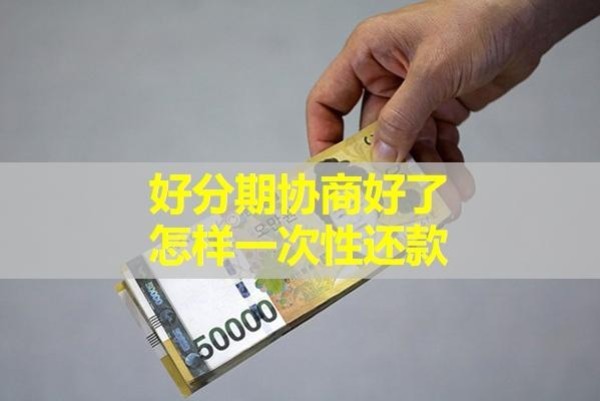 好分期協(xié)商好了怎樣一次性還款？詳細說明