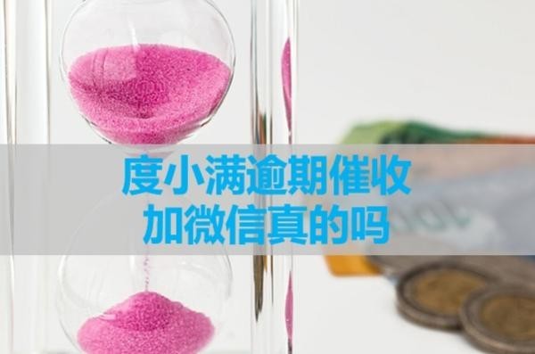度小滿逾期催收加微信真的嗎？詳細(xì)解析